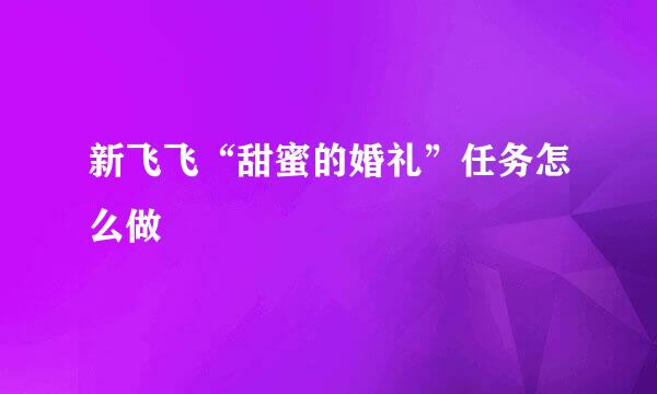 新飞飞“甜蜜的婚礼”任务怎么做