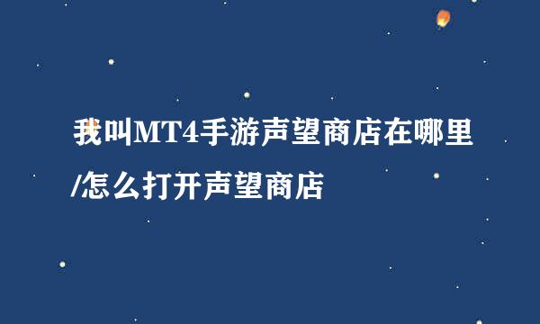 我叫MT4手游声望商店在哪里/怎么打开声望商店