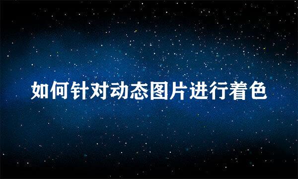 如何针对动态图片进行着色