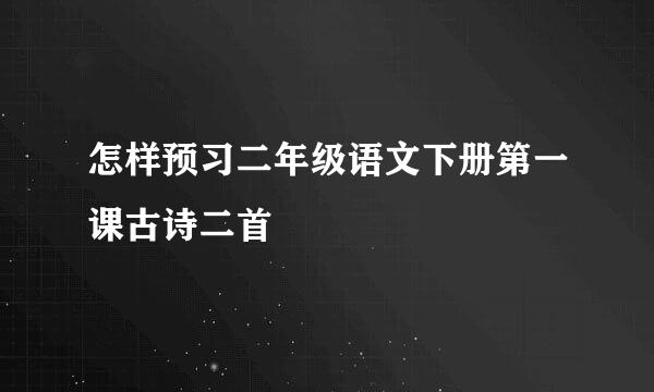 怎样预习二年级语文下册第一课古诗二首