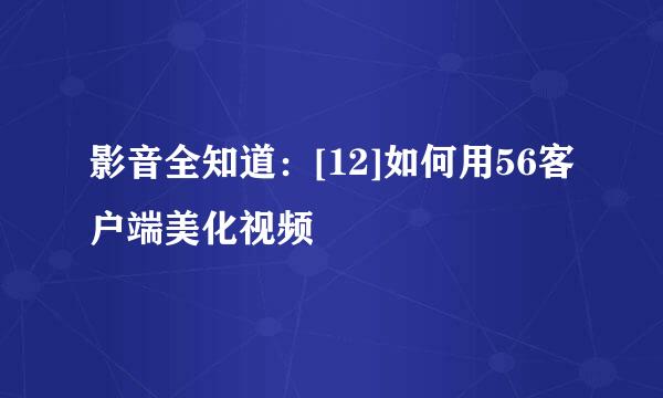 影音全知道：[12]如何用56客户端美化视频