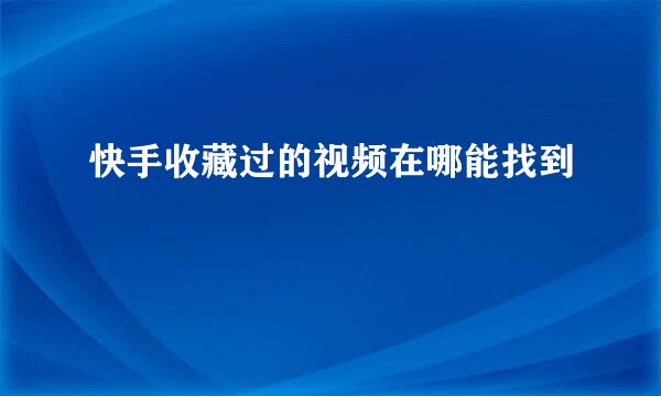 快手收藏过的视频在哪能找到