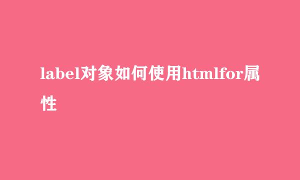 label对象如何使用htmlfor属性