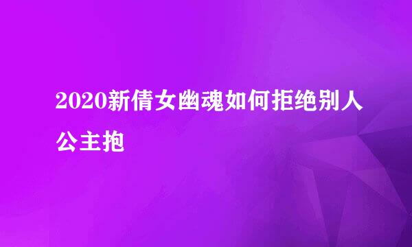 2020新倩女幽魂如何拒绝别人公主抱