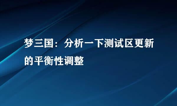 梦三国：分析一下测试区更新的平衡性调整
