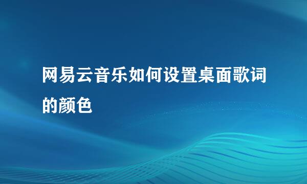 网易云音乐如何设置桌面歌词的颜色