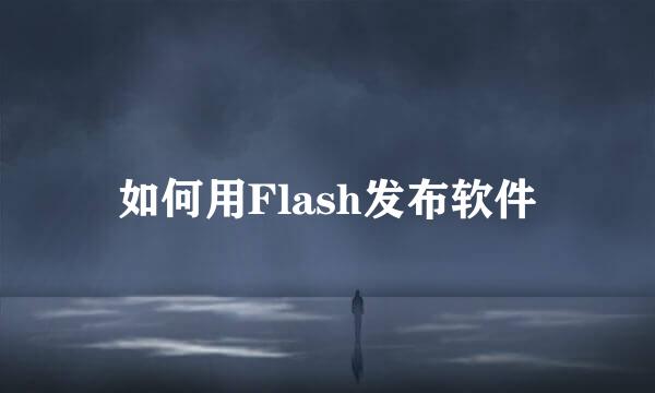 如何用Flash发布软件