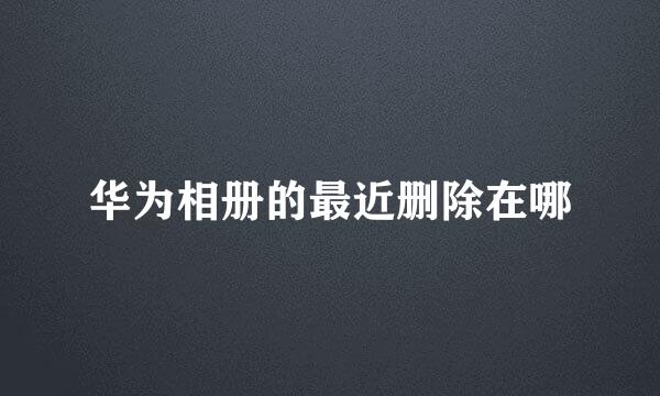 华为相册的最近删除在哪