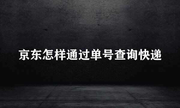 京东怎样通过单号查询快递
