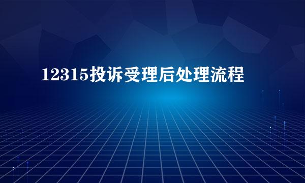 12315投诉受理后处理流程