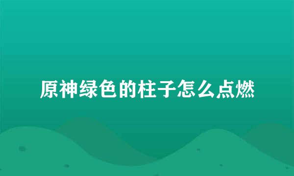 原神绿色的柱子怎么点燃
