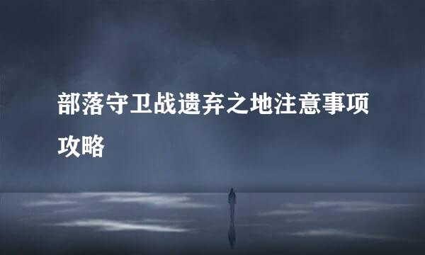 部落守卫战遗弃之地注意事项攻略