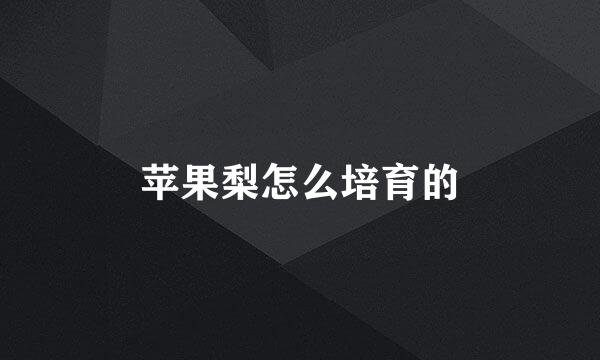 苹果梨怎么培育的