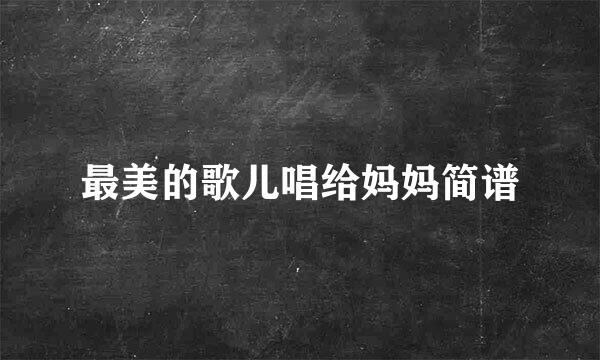 最美的歌儿唱给妈妈简谱