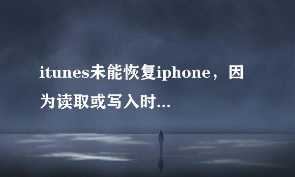 itunes未能恢复iphone，因为读取或写入时发生了错误