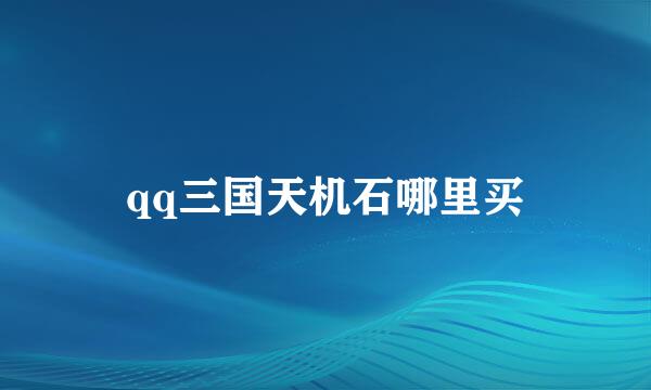 qq三国天机石哪里买