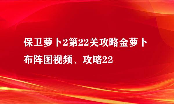 保卫萝卜2第22关攻略金萝卜布阵图视频、攻略22