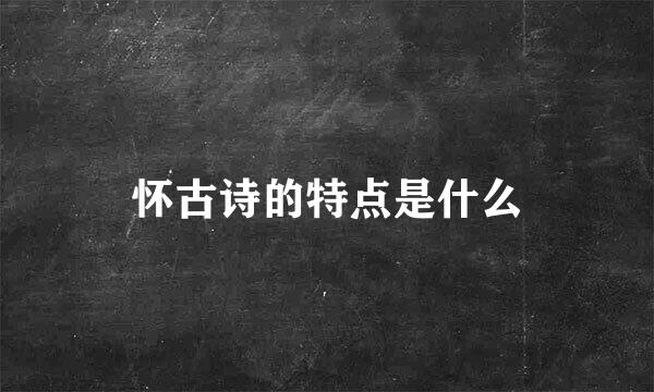 怀古诗的特点是什么