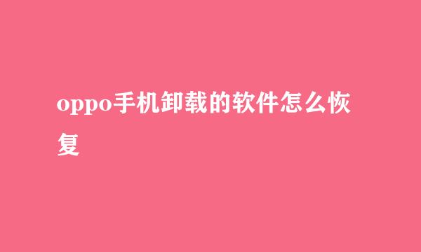 oppo手机卸载的软件怎么恢复