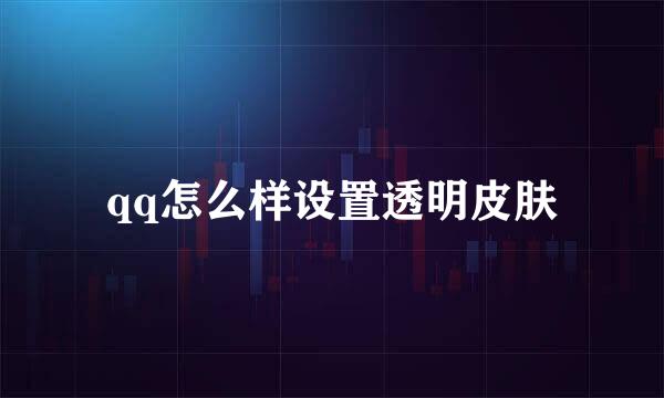 qq怎么样设置透明皮肤