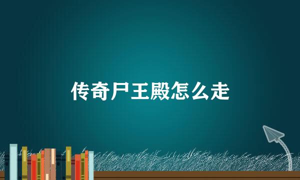 传奇尸王殿怎么走
