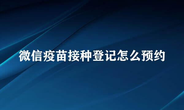 微信疫苗接种登记怎么预约