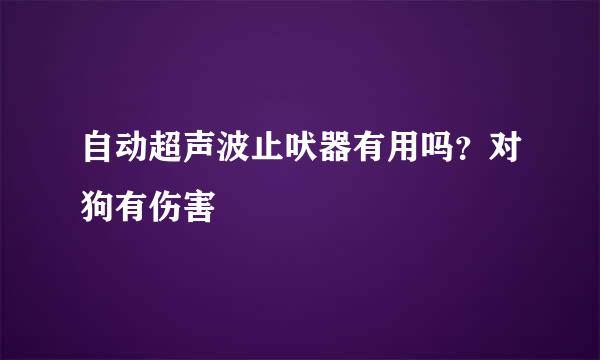 自动超声波止吠器有用吗？对狗有伤害