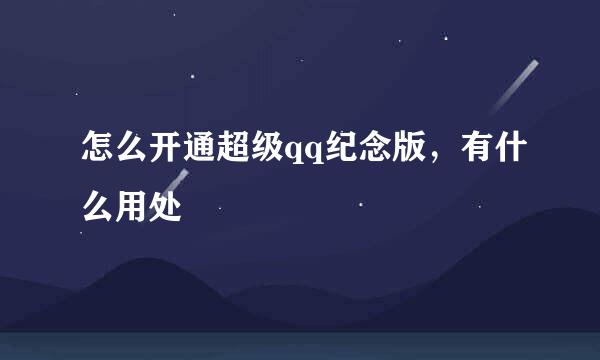 怎么开通超级qq纪念版,有什么用处