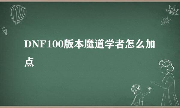 DNF100版本魔道学者怎么加点