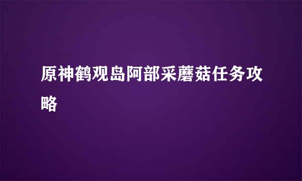 原神鹤观岛阿部采蘑菇任务攻略