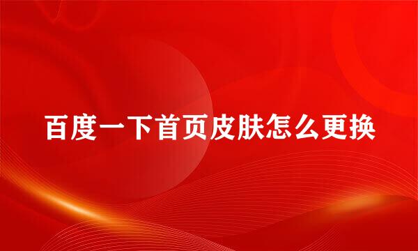 百度一下首页皮肤怎么更换