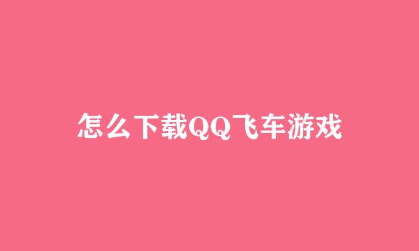 怎么下载QQ飞车游戏