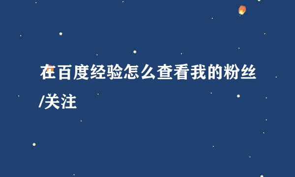 在百度经验怎么查看我的粉丝/关注