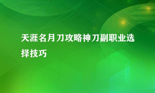 天涯名月刀攻略神刀副职业选择技巧