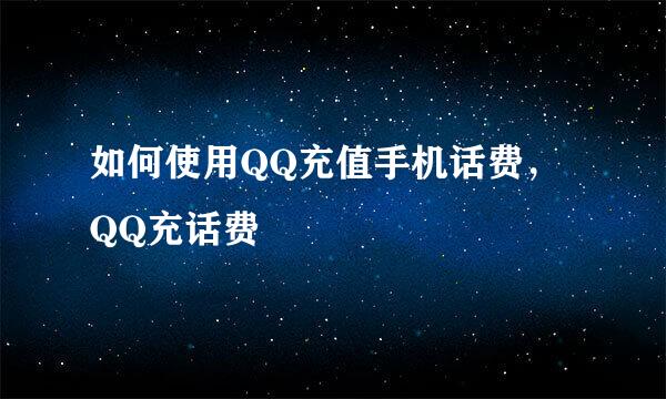 如何使用QQ充值手机话费，QQ充话费
