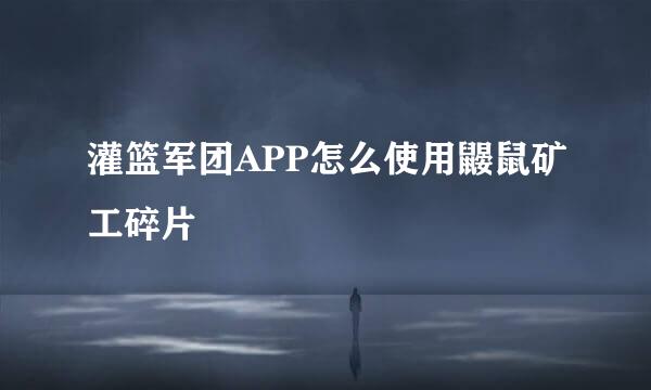 灌篮军团APP怎么使用鼹鼠矿工碎片