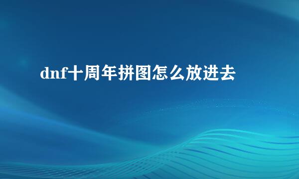 dnf十周年拼图怎么放进去