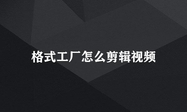 格式工厂怎么剪辑视频