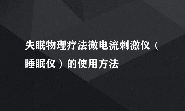 失眠物理疗法微电流刺激仪（睡眠仪）的使用方法