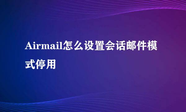 Airmail怎么设置会话邮件模式停用