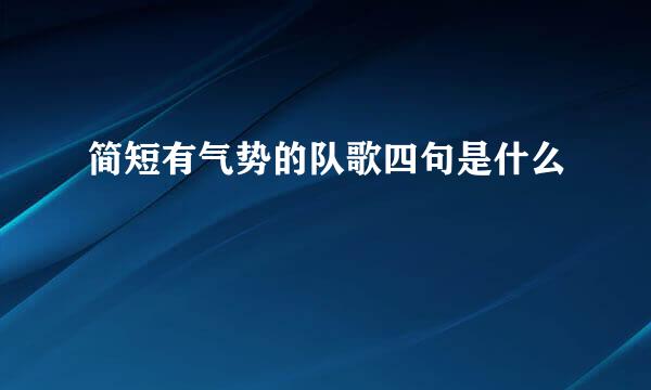 简短有气势的队歌四句是什么