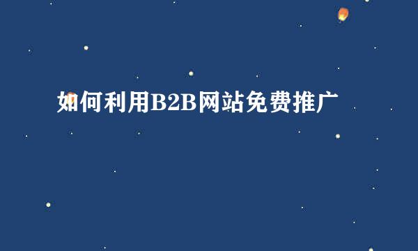 如何利用B2B网站免费推广