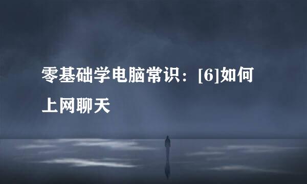 零基础学电脑常识：[6]如何上网聊天