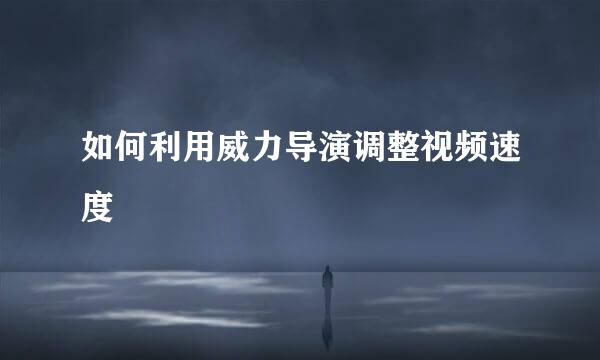 如何利用威力导演调整视频速度