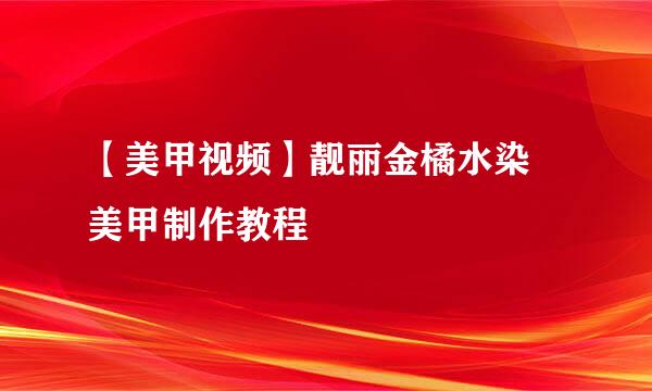 【美甲视频】靓丽金橘水染 美甲制作教程