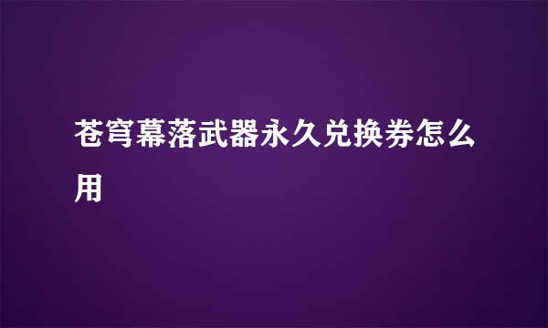 苍穹幕落武器永久兑换券怎么用