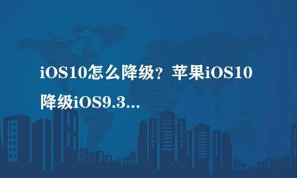 iOS10怎么降级？苹果iOS10降级iOS9.3.4图文教程