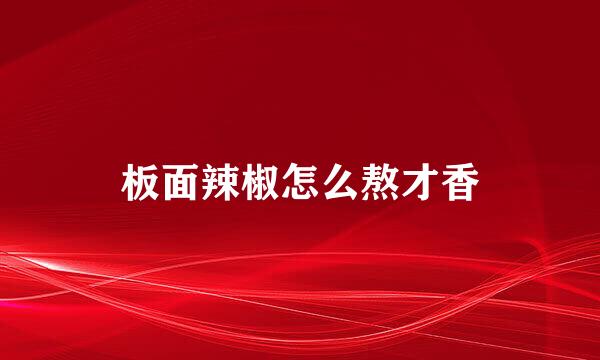 板面辣椒怎么熬才香