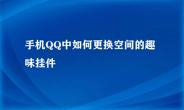手机QQ中如何更换空间的趣味挂件