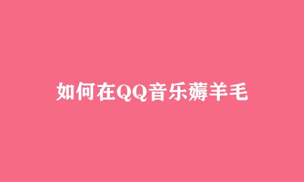 如何在QQ音乐薅羊毛